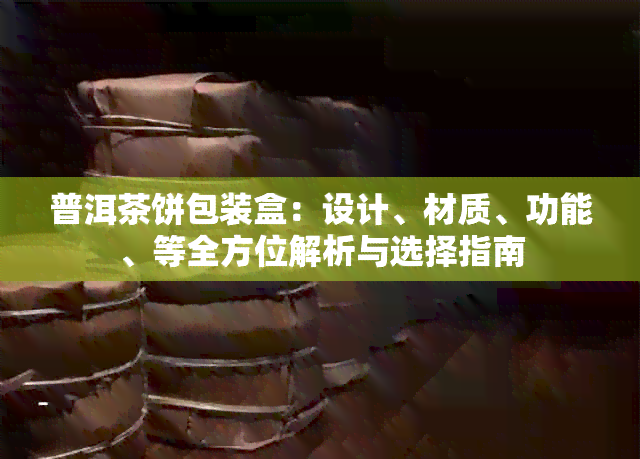 普洱茶饼包装盒：设计、材质、功能、等全方位解析与选择指南