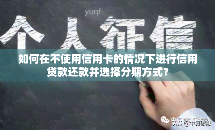 如何在不使用信用卡的情况下进行信用贷款还款并选择分期方式？