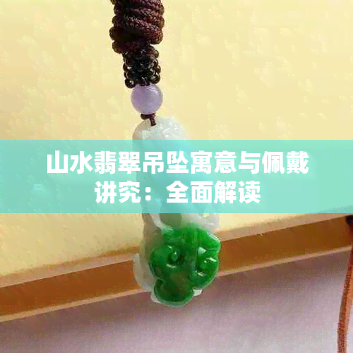 山水翡翠吊坠寓意与佩戴讲究：全面解读