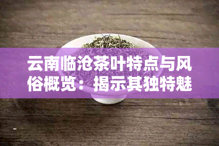 云南临沧茶叶特点与风俗概览：揭示其独特魅力和文化底蕴