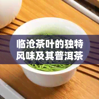 临沧茶叶的独特风味及其普洱茶解析