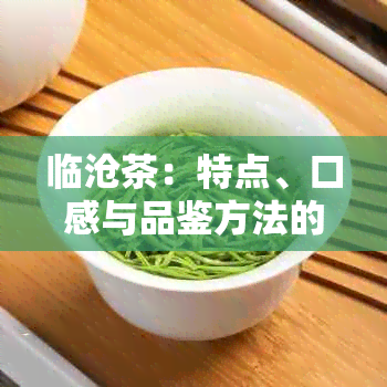 临沧茶：特点、口感与品鉴方法的全面解析，助您深入了解这一著名茶叶产区