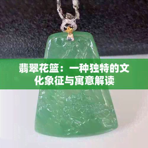 翡翠花篮：一种独特的文化象征与寓意解读