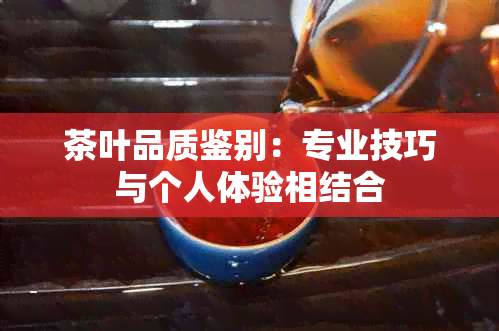 茶叶品质鉴别：专业技巧与个人体验相结合