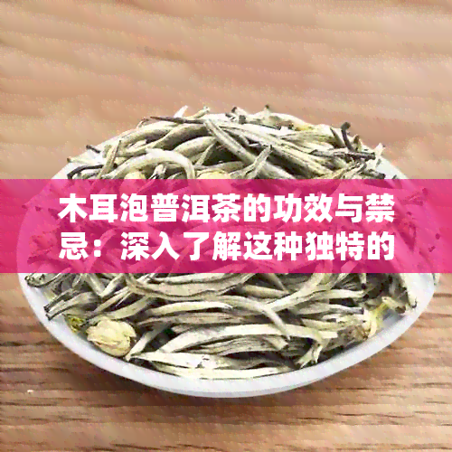 木耳泡普洱茶的功效与禁忌：深入了解这种独特的茶饮对身体的影响