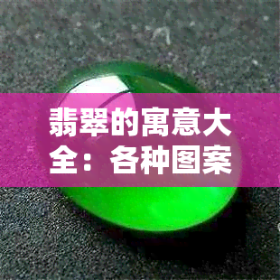 翡翠的寓意大全：各种图案与组合的象征意义