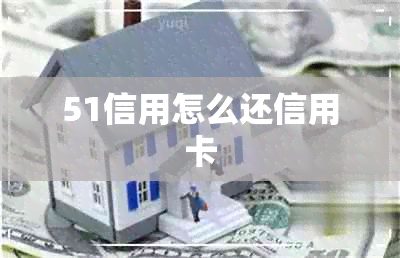 51信用怎么还信用卡