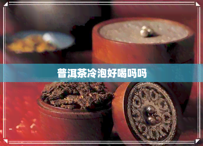 普洱茶冷泡好喝吗吗