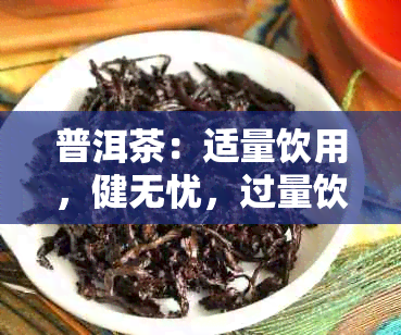 普洱茶：适量饮用，健无忧，过量饮用的潜在风险与建议