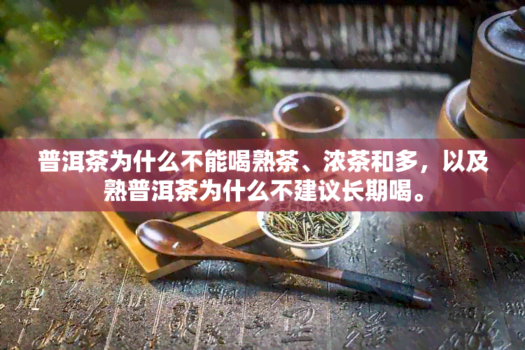 普洱茶为什么不能喝熟茶、浓茶和多，以及熟普洱茶为什么不建议长期喝。