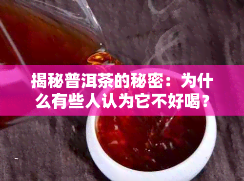 揭秘普洱茶的秘密：为什么有些人认为它不好喝？