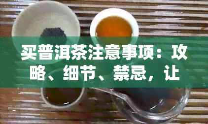 买普洱茶注意事项：攻略、细节、禁忌，让你买到优质好茶！