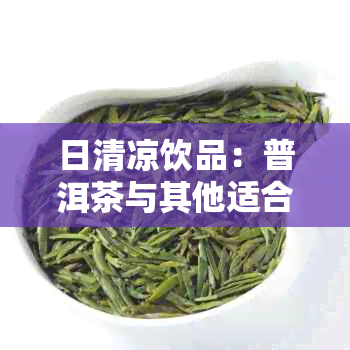 日清凉饮品：普洱茶与其他适合天的健选择