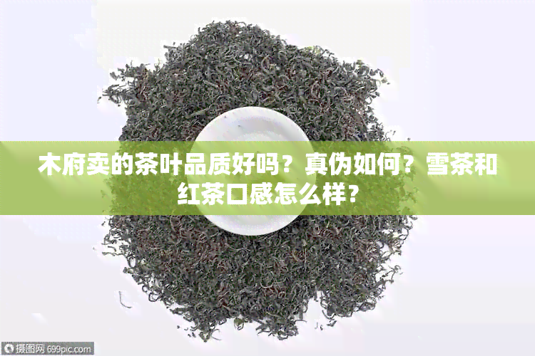 木府卖的茶叶品质好吗？真伪如何？雪茶和红茶口感怎么样？