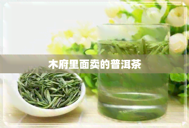 木府里面卖的普洱茶