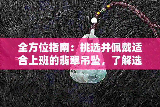 全方位指南：挑选并佩戴适合上班的翡翠吊坠，了解选购技巧与搭配建议