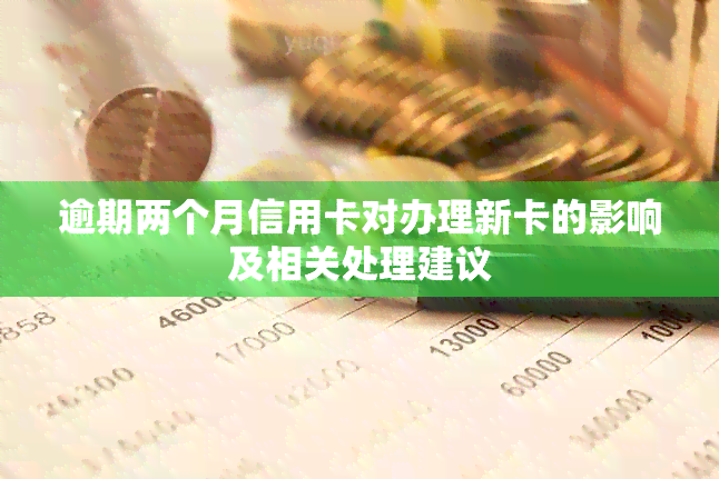 逾期两个月信用卡对办理新卡的影响及相关处理建议