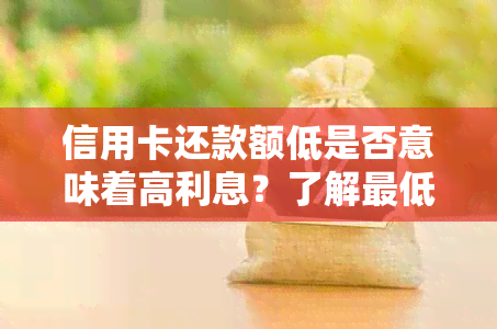 信用卡还款额低是否意味着高利息？了解更低额度和利息的关系