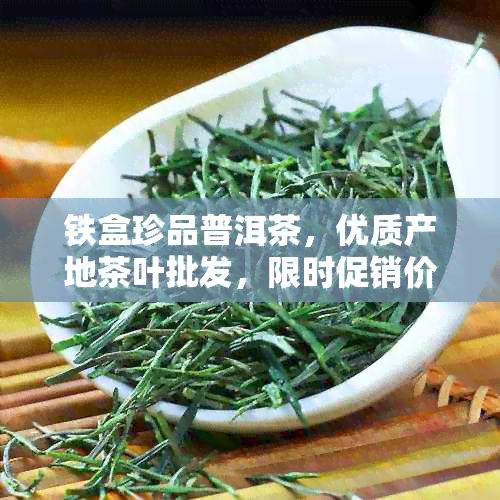 铁盒珍品普洱茶，优质产地茶叶批发，限时促销价