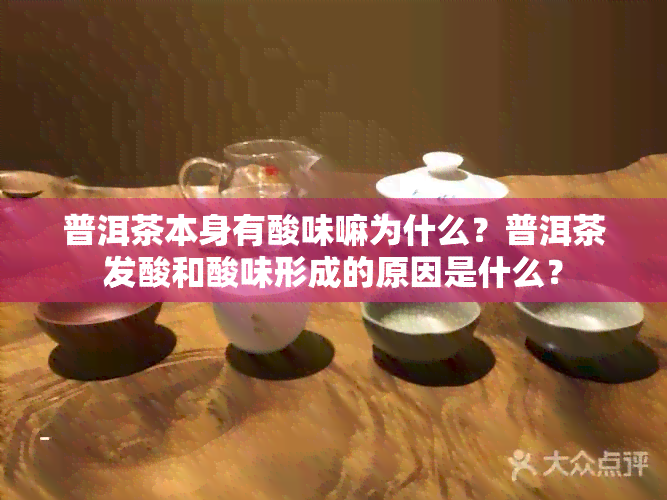 普洱茶本身有酸味嘛为什么？普洱茶发酸和酸味形成的原因是什么？