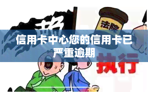 信用卡中心您的信用卡已严重逾期