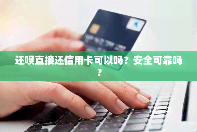 还呗直接还信用卡可以吗？安全可靠吗？