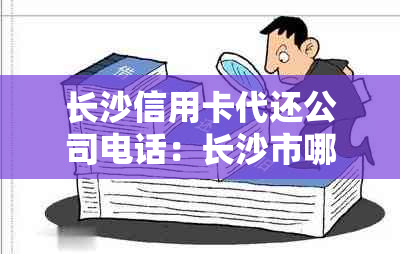 长沙信用卡代还公司电话：长沙市哪里有信誉良好的信用卡代还服务？