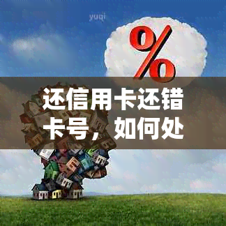 还信用卡还错卡号，如何处理并追回钱款？