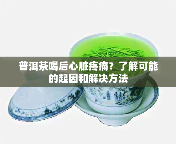 普洱茶喝后心脏疼痛？了解可能的起因和解决方法