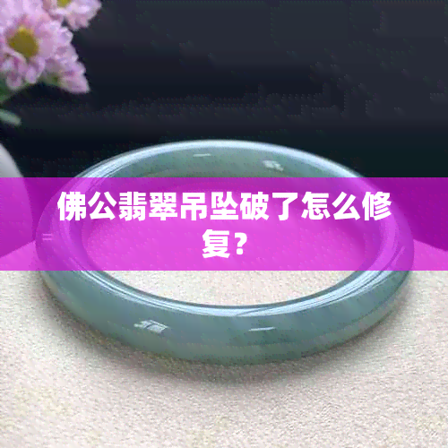 佛公翡翠吊坠破了怎么修复？