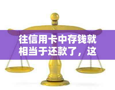 往信用卡中存钱就相当于还款了，这是事实吗？