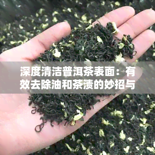 深度清洁普洱茶表面：有效去除油和茶渍的妙招与详细步骤