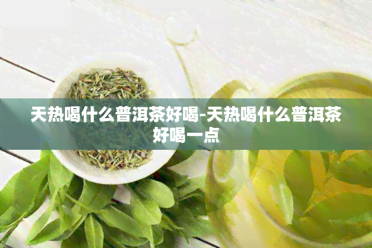 天热喝什么普洱茶好喝-天热喝什么普洱茶好喝一点