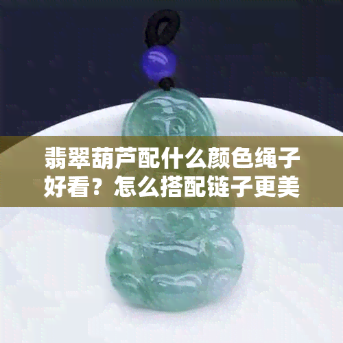 翡翠葫芦配什么颜色绳子好看？怎么搭配链子更美观？