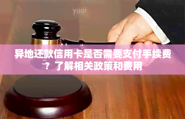 异地还款信用卡是否需要支付手续费？了解相关政策和费用