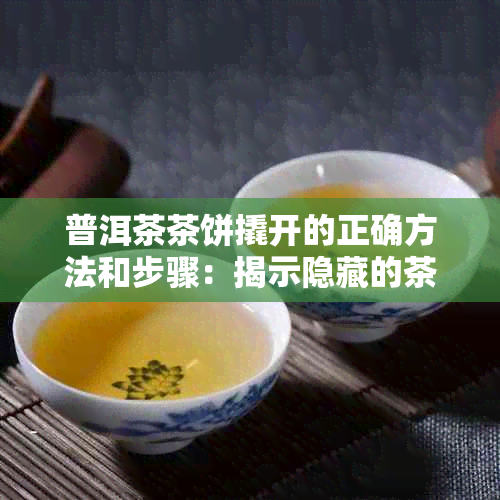 普洱茶茶饼撬开的正确方法和步骤：揭示隐藏的茶文化奥秘