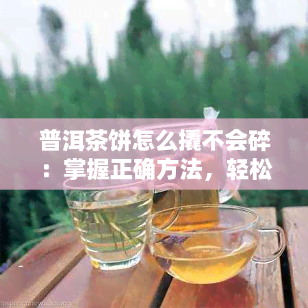 普洱茶饼怎么撬不会碎：掌握正确方法，轻松揭开茶饼的秘密