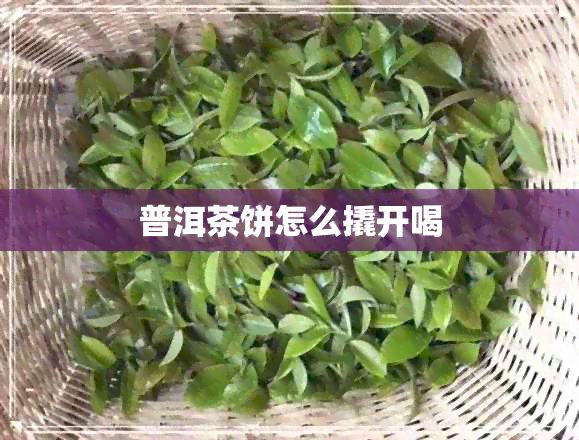 普洱茶饼怎么撬开喝