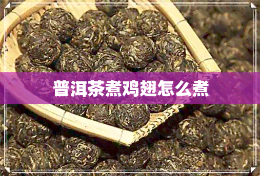 普洱茶煮鸡翅怎么煮