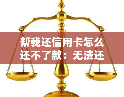 帮我还信用卡怎么还不了款：无法还款解决办法