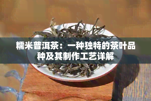 糯米普洱茶：一种独特的茶叶品种及其制作工艺详解