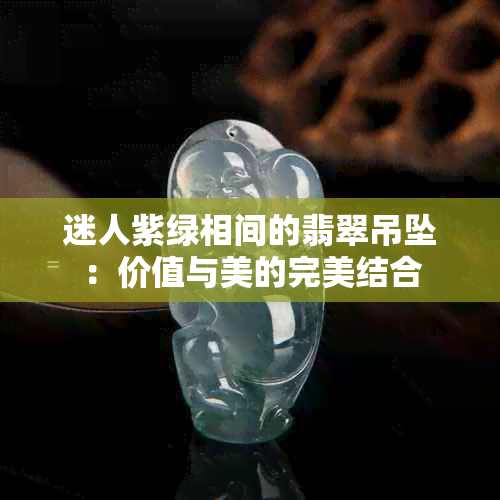 迷人紫绿相间的翡翠吊坠：价值与美的完美结合