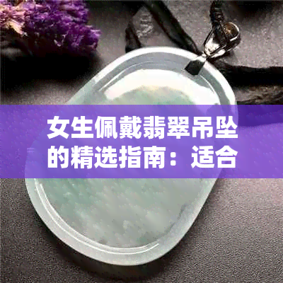 女生佩戴翡翠吊坠的精选指南：适合不同脸型和风格的选择方法