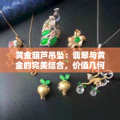 黄金葫芦吊坠：翡翠与黄金的完美结合，价值几何？