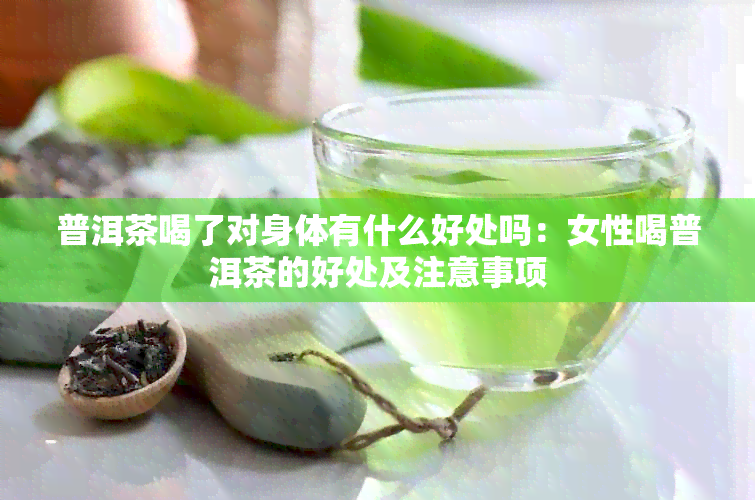 普洱茶喝了对身体有什么好处吗：女性喝普洱茶的好处及注意事项