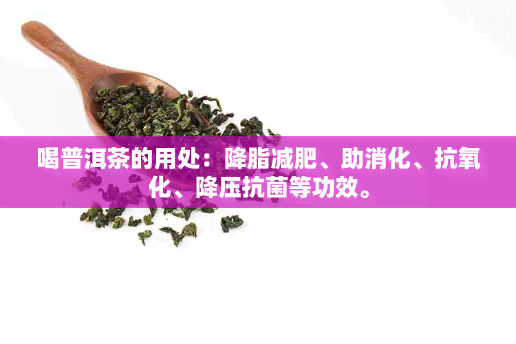 喝普洱茶的用处：降脂减肥、助消化、抗氧化、降压抗菌等功效。