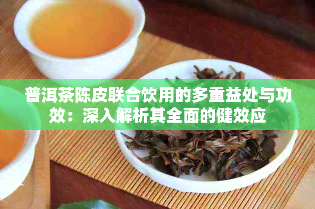 普洱茶陈皮联合饮用的多重益处与功效：深入解析其全面的健效应