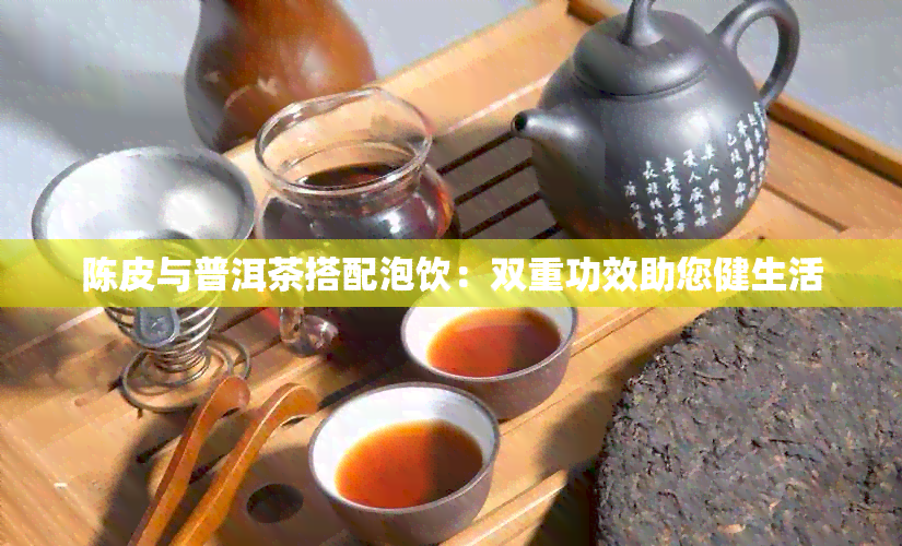 陈皮与普洱茶搭配泡饮：双重功效助您健生活