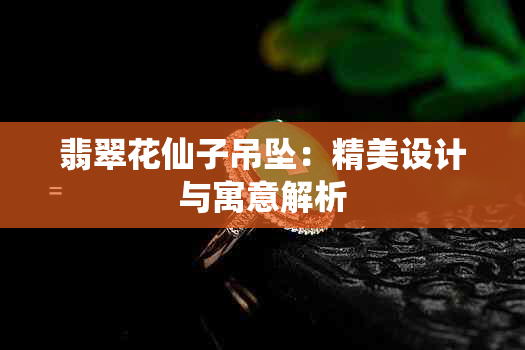 翡翠花仙子吊坠：精美设计与寓意解析