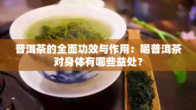 普洱茶的全面功效与作用：喝普洱茶对身体有哪些益处？